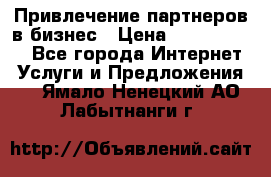 Привлечение партнеров в бизнес › Цена ­ 5000-10000 - Все города Интернет » Услуги и Предложения   . Ямало-Ненецкий АО,Лабытнанги г.